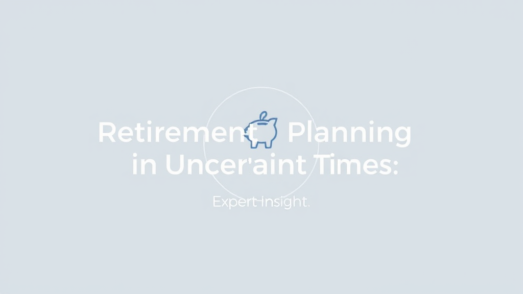 Retirement Planning in Uncertain Times: Expert Insights